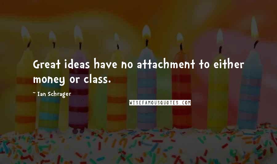 Ian Schrager Quotes: Great ideas have no attachment to either money or class.