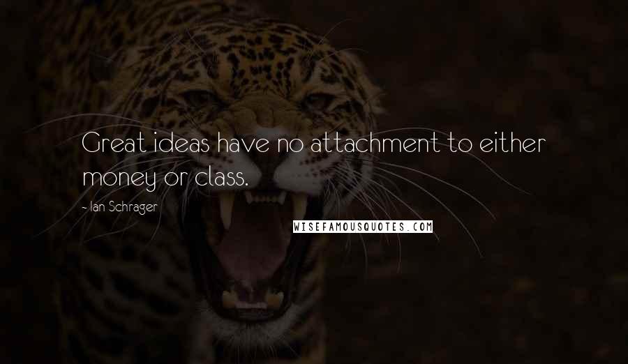 Ian Schrager Quotes: Great ideas have no attachment to either money or class.