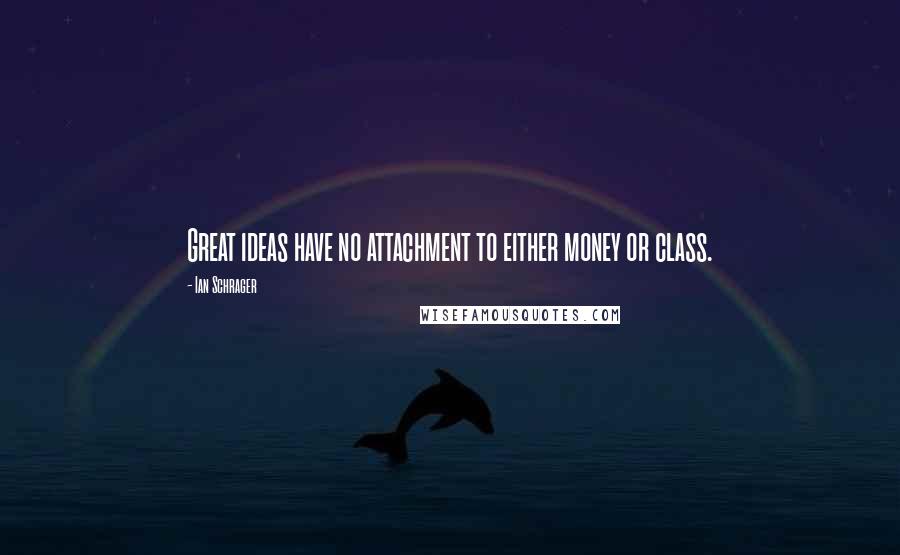 Ian Schrager Quotes: Great ideas have no attachment to either money or class.