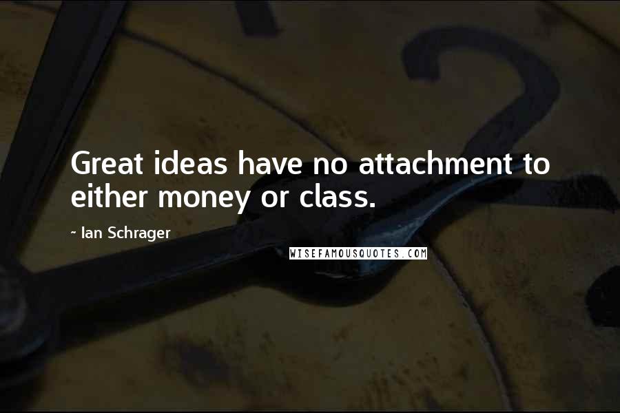 Ian Schrager Quotes: Great ideas have no attachment to either money or class.