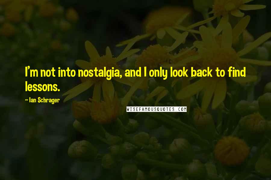 Ian Schrager Quotes: I'm not into nostalgia, and I only look back to find lessons.