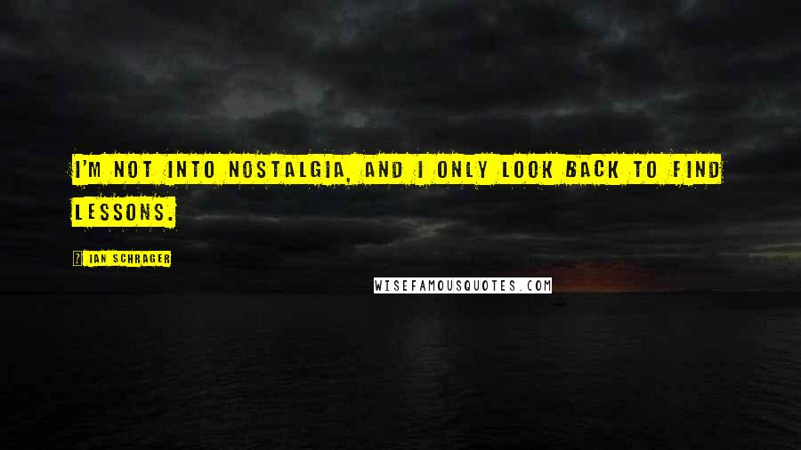 Ian Schrager Quotes: I'm not into nostalgia, and I only look back to find lessons.