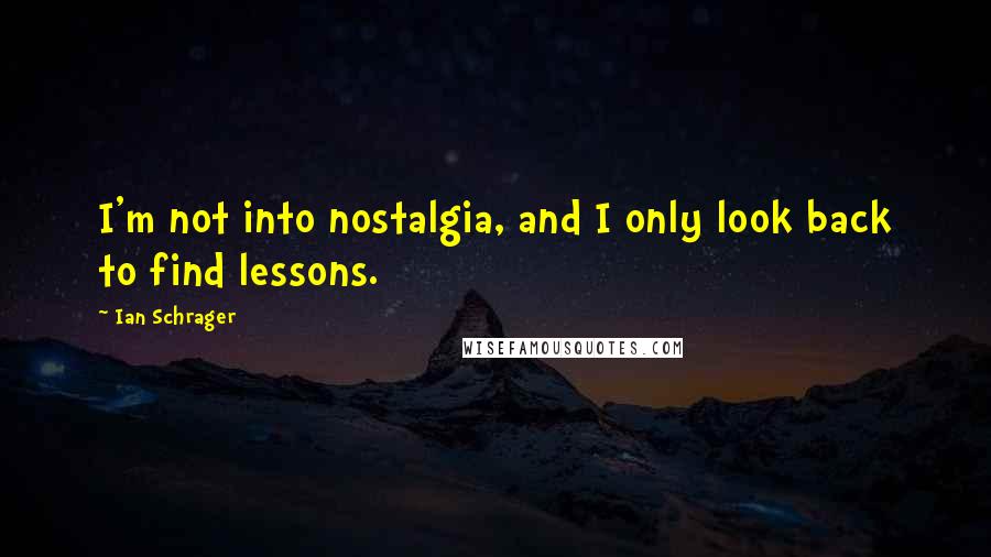 Ian Schrager Quotes: I'm not into nostalgia, and I only look back to find lessons.