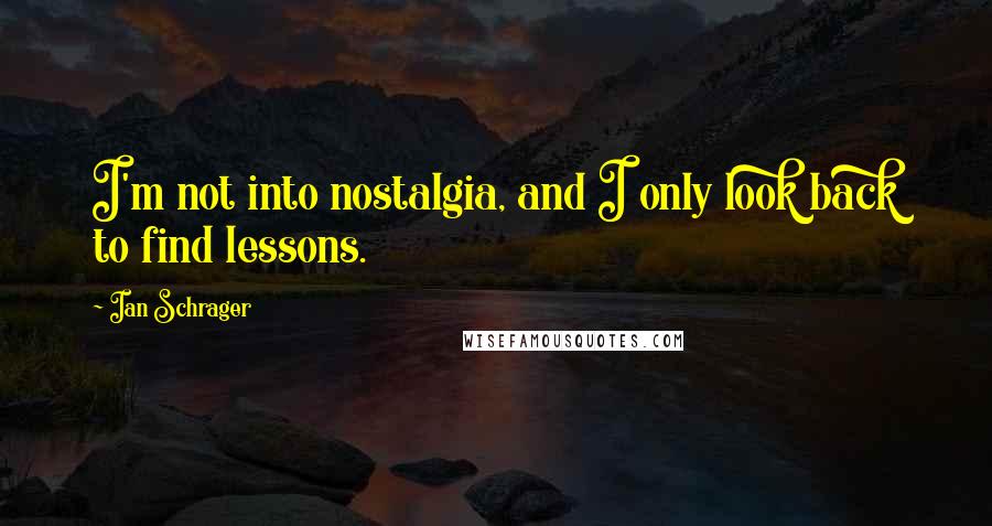 Ian Schrager Quotes: I'm not into nostalgia, and I only look back to find lessons.