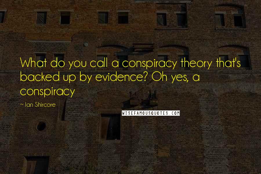 Ian Shircore Quotes: What do you call a conspiracy theory that's backed up by evidence? Oh yes, a conspiracy