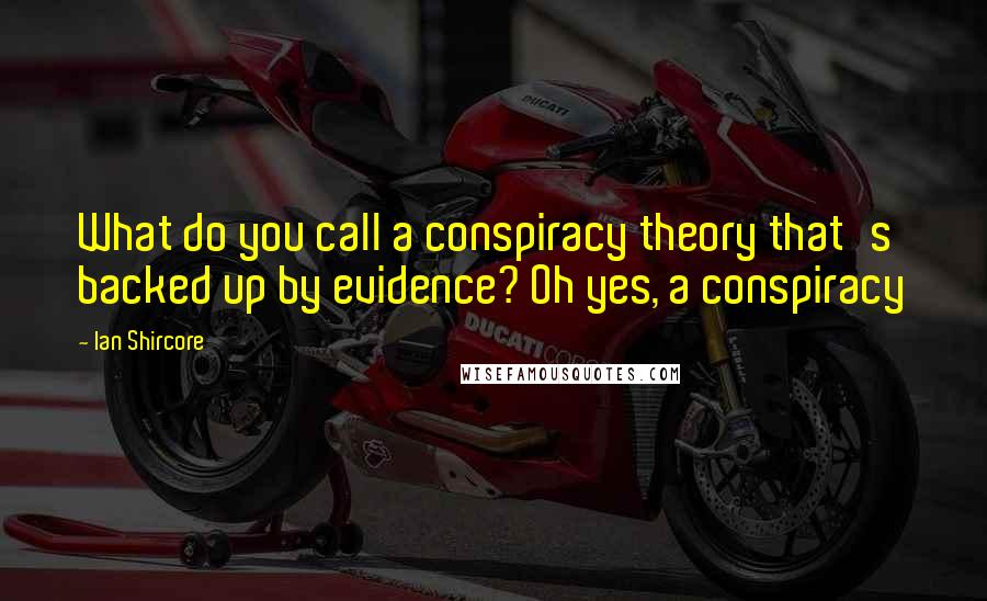 Ian Shircore Quotes: What do you call a conspiracy theory that's backed up by evidence? Oh yes, a conspiracy