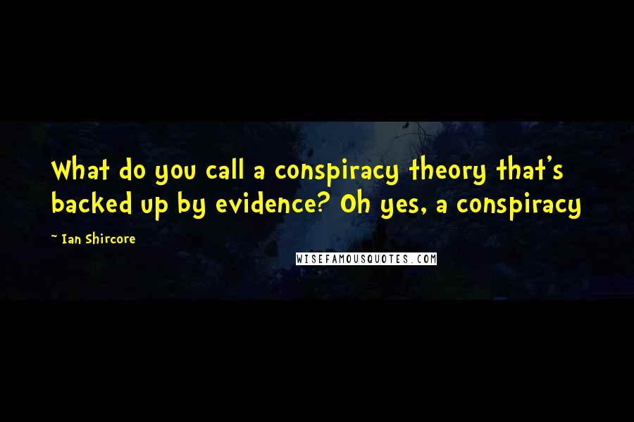 Ian Shircore Quotes: What do you call a conspiracy theory that's backed up by evidence? Oh yes, a conspiracy