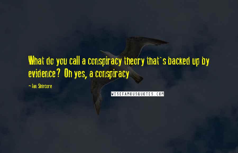 Ian Shircore Quotes: What do you call a conspiracy theory that's backed up by evidence? Oh yes, a conspiracy