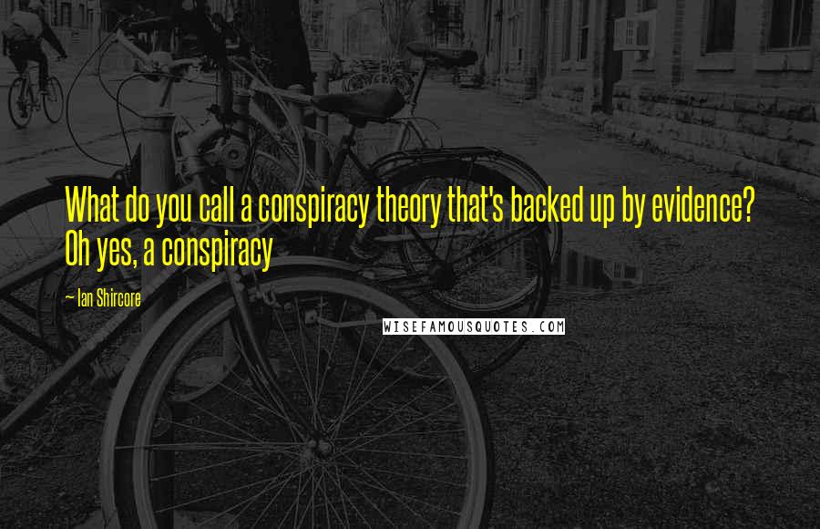 Ian Shircore Quotes: What do you call a conspiracy theory that's backed up by evidence? Oh yes, a conspiracy