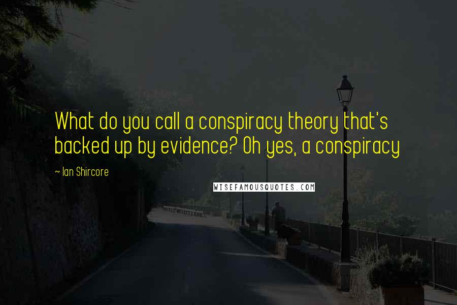 Ian Shircore Quotes: What do you call a conspiracy theory that's backed up by evidence? Oh yes, a conspiracy