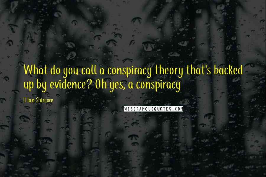 Ian Shircore Quotes: What do you call a conspiracy theory that's backed up by evidence? Oh yes, a conspiracy