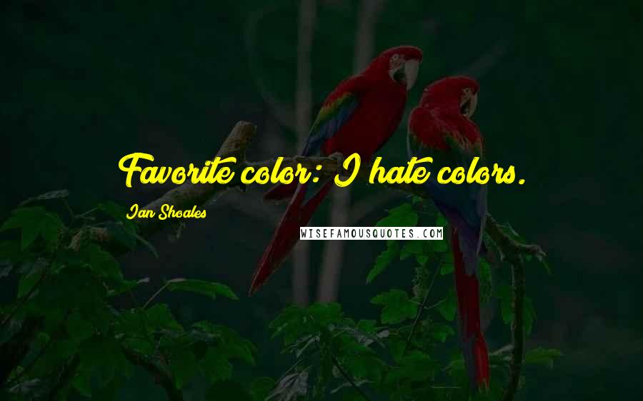 Ian Shoales Quotes: Favorite color: I hate colors.