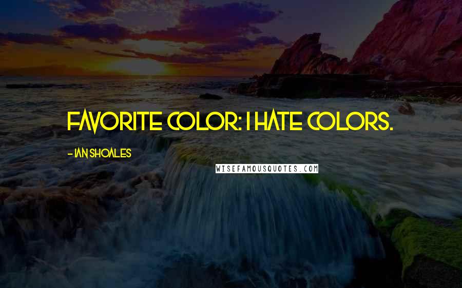 Ian Shoales Quotes: Favorite color: I hate colors.