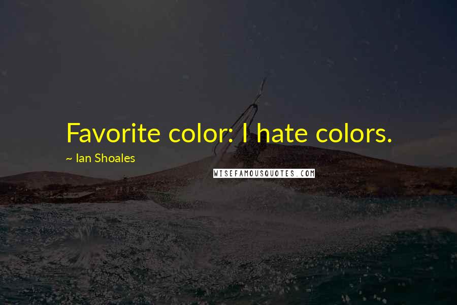 Ian Shoales Quotes: Favorite color: I hate colors.