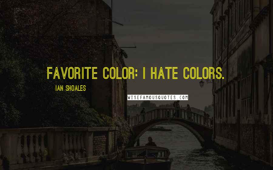 Ian Shoales Quotes: Favorite color: I hate colors.