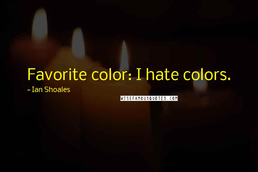 Ian Shoales Quotes: Favorite color: I hate colors.