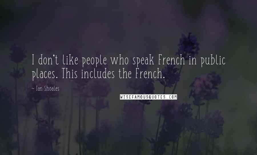 Ian Shoales Quotes: I don't like people who speak French in public places. This includes the French.