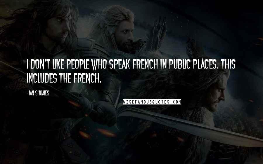 Ian Shoales Quotes: I don't like people who speak French in public places. This includes the French.