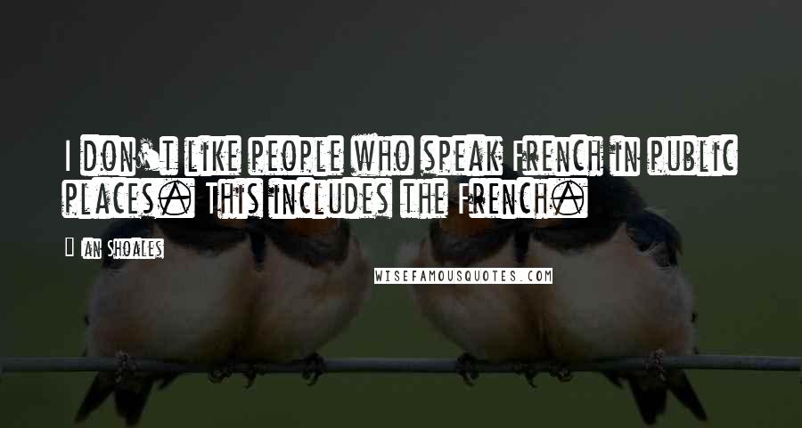 Ian Shoales Quotes: I don't like people who speak French in public places. This includes the French.