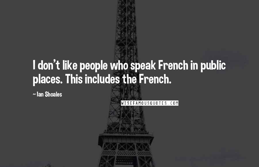 Ian Shoales Quotes: I don't like people who speak French in public places. This includes the French.