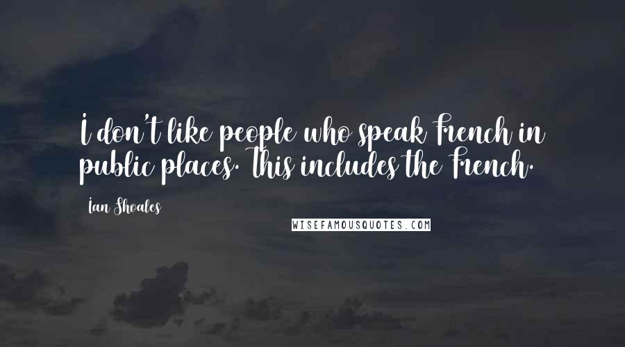 Ian Shoales Quotes: I don't like people who speak French in public places. This includes the French.