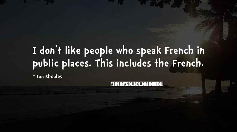 Ian Shoales Quotes: I don't like people who speak French in public places. This includes the French.