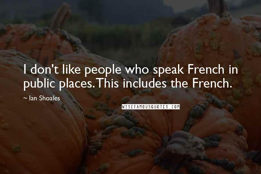 Ian Shoales Quotes: I don't like people who speak French in public places. This includes the French.