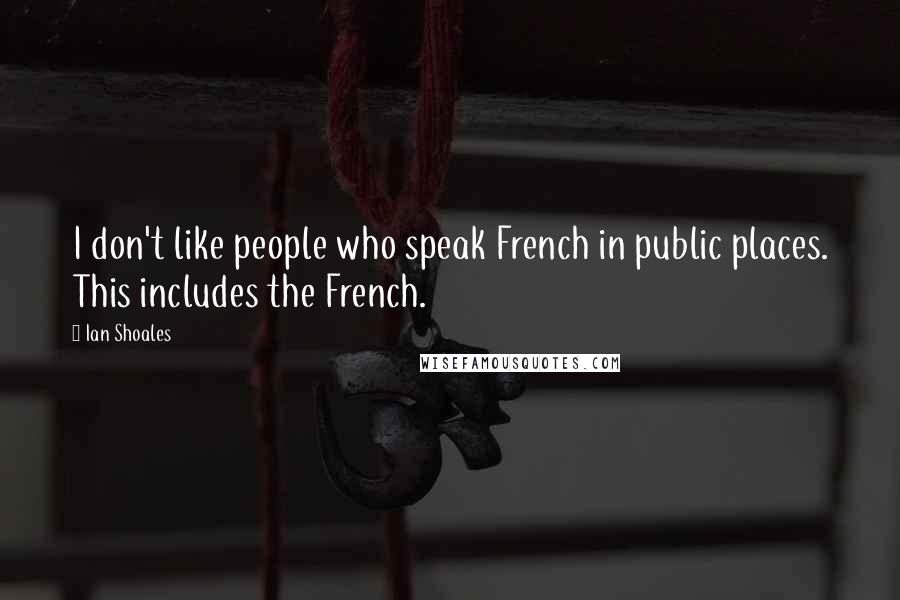 Ian Shoales Quotes: I don't like people who speak French in public places. This includes the French.