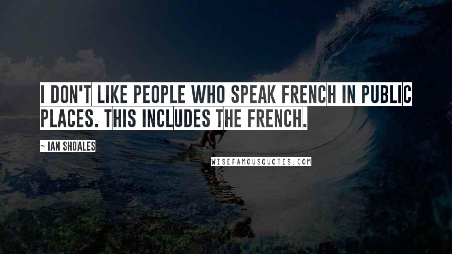 Ian Shoales Quotes: I don't like people who speak French in public places. This includes the French.