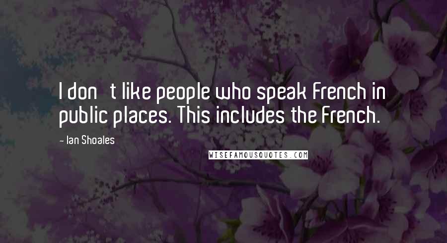 Ian Shoales Quotes: I don't like people who speak French in public places. This includes the French.