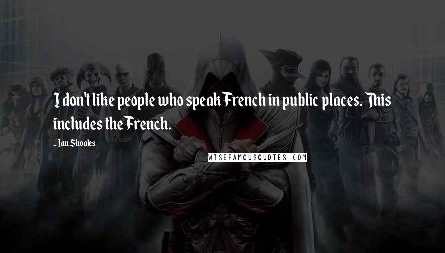 Ian Shoales Quotes: I don't like people who speak French in public places. This includes the French.