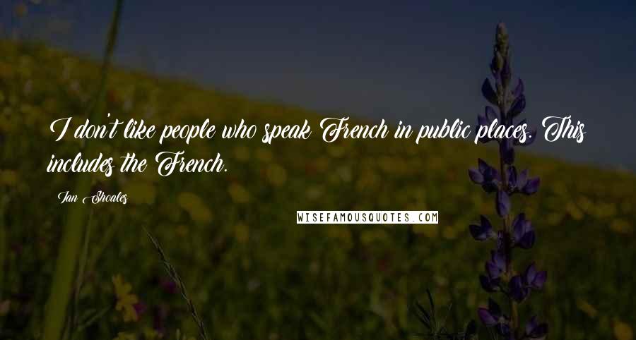 Ian Shoales Quotes: I don't like people who speak French in public places. This includes the French.