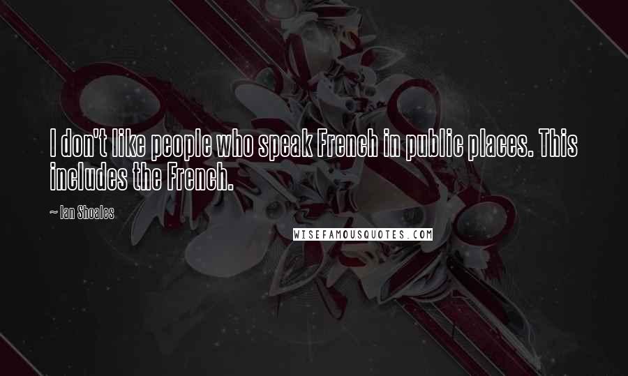 Ian Shoales Quotes: I don't like people who speak French in public places. This includes the French.