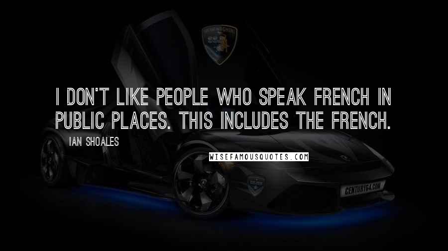 Ian Shoales Quotes: I don't like people who speak French in public places. This includes the French.