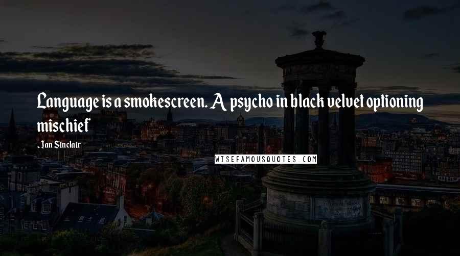 Ian Sinclair Quotes: Language is a smokescreen. A psycho in black velvet optioning mischief