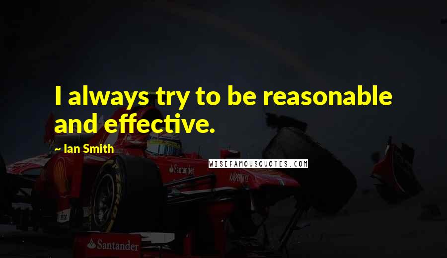 Ian Smith Quotes: I always try to be reasonable and effective.