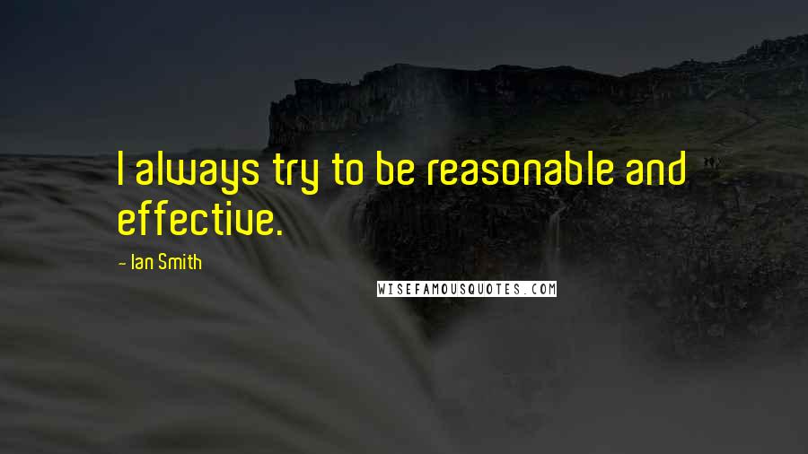 Ian Smith Quotes: I always try to be reasonable and effective.