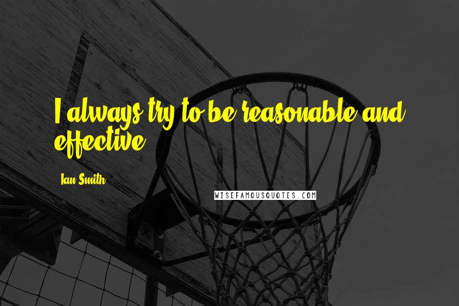 Ian Smith Quotes: I always try to be reasonable and effective.