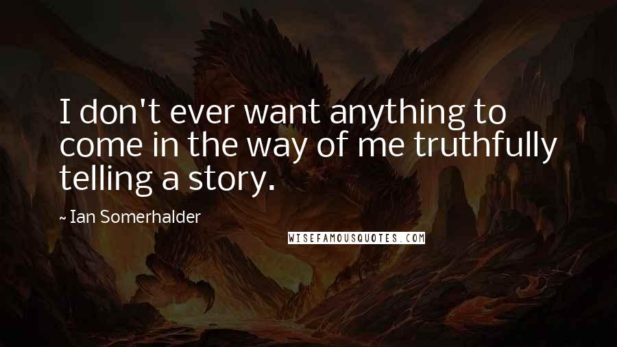 Ian Somerhalder Quotes: I don't ever want anything to come in the way of me truthfully telling a story.