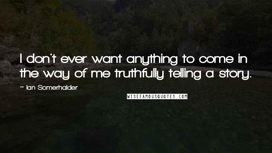 Ian Somerhalder Quotes: I don't ever want anything to come in the way of me truthfully telling a story.