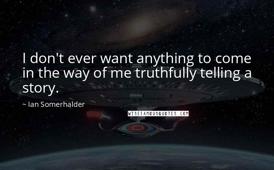 Ian Somerhalder Quotes: I don't ever want anything to come in the way of me truthfully telling a story.