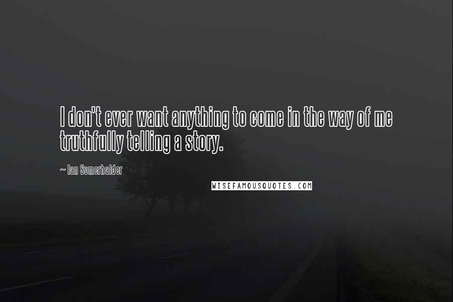 Ian Somerhalder Quotes: I don't ever want anything to come in the way of me truthfully telling a story.