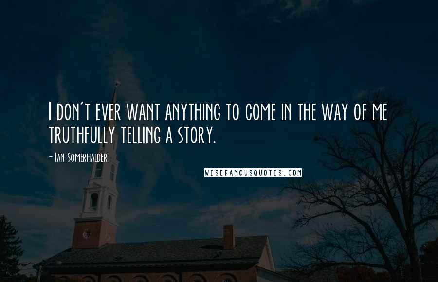 Ian Somerhalder Quotes: I don't ever want anything to come in the way of me truthfully telling a story.