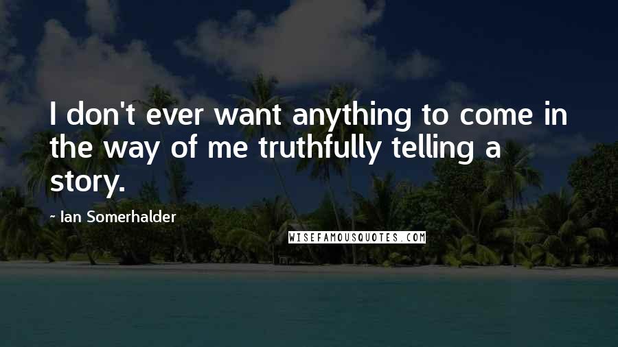 Ian Somerhalder Quotes: I don't ever want anything to come in the way of me truthfully telling a story.
