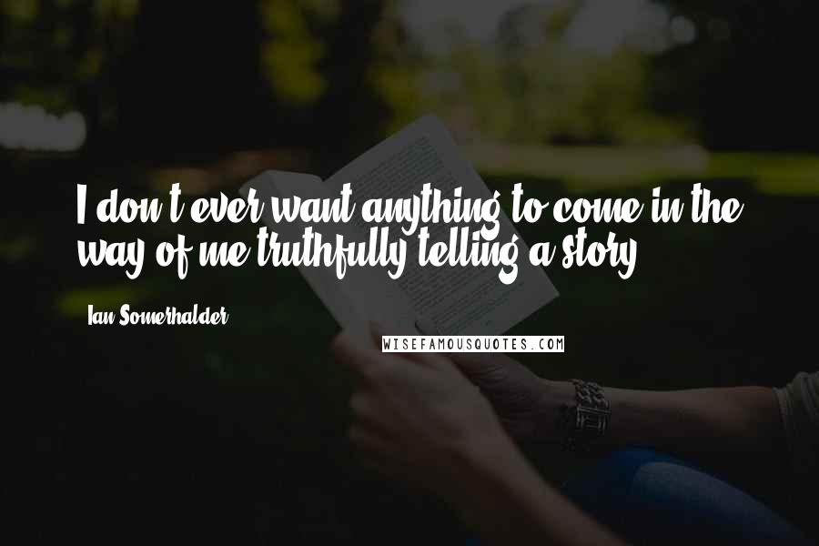 Ian Somerhalder Quotes: I don't ever want anything to come in the way of me truthfully telling a story.