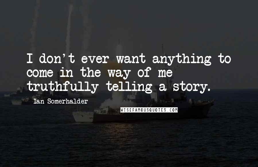 Ian Somerhalder Quotes: I don't ever want anything to come in the way of me truthfully telling a story.