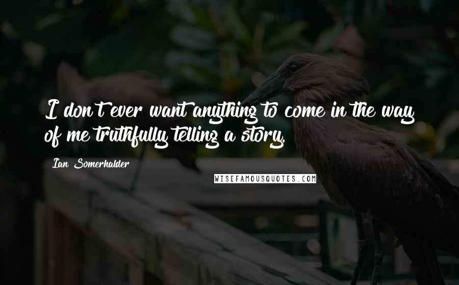 Ian Somerhalder Quotes: I don't ever want anything to come in the way of me truthfully telling a story.
