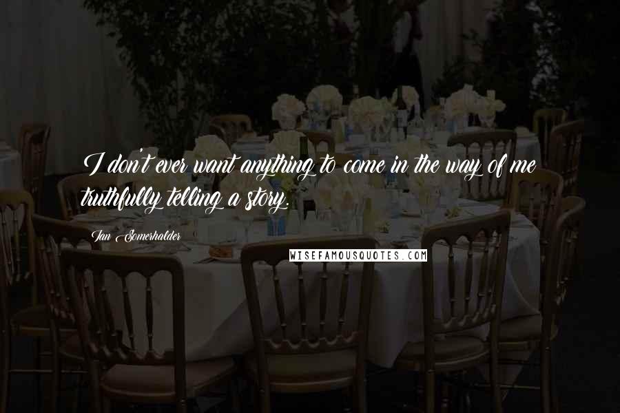 Ian Somerhalder Quotes: I don't ever want anything to come in the way of me truthfully telling a story.