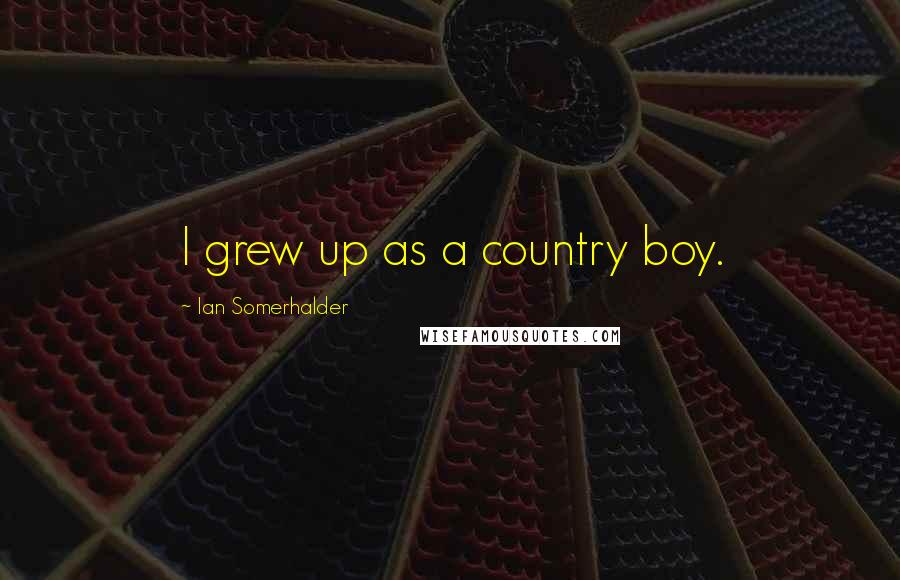 Ian Somerhalder Quotes: I grew up as a country boy.