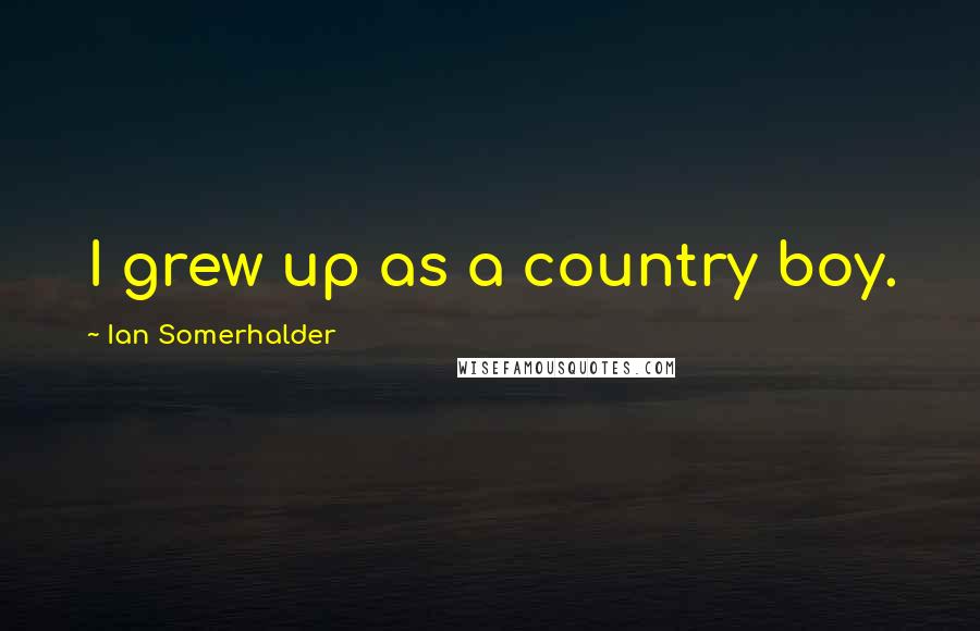 Ian Somerhalder Quotes: I grew up as a country boy.